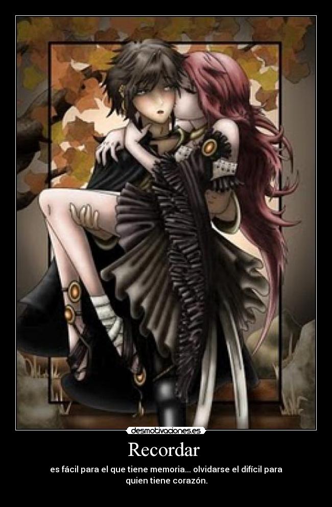 Recordar - es fácil para el que tiene memoria... olvidarse el difícil para quien tiene corazón.