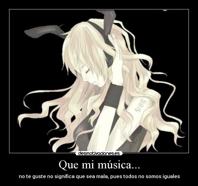 Que mi música... - no te guste no significa que sea mala, pues todos no somos iguales