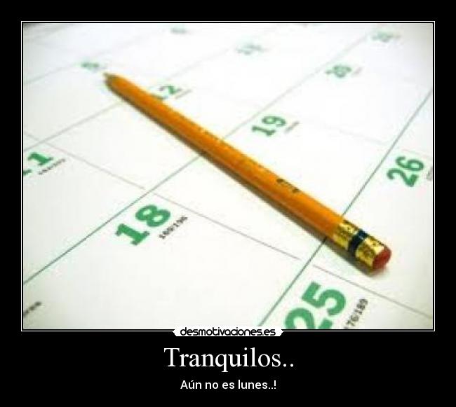 Tranquilos.. - Aún no es lunes..!