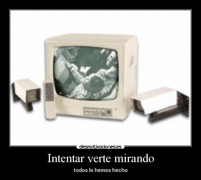 Intentar verte mirando - todos lo hemos hecho