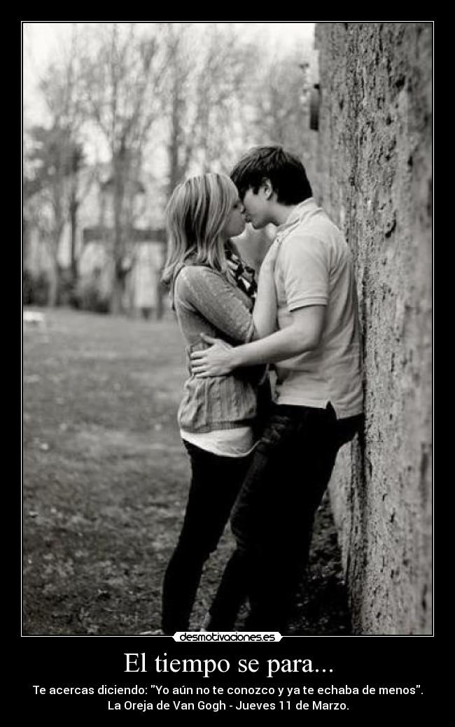 El tiempo se para... - Te acercas diciendo: Yo aún no te conozco y ya te echaba de menos.
La Oreja de Van Gogh - Jueves 11 de Marzo.