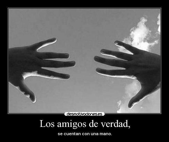 Los amigos de verdad, - se cuentan con una mano.