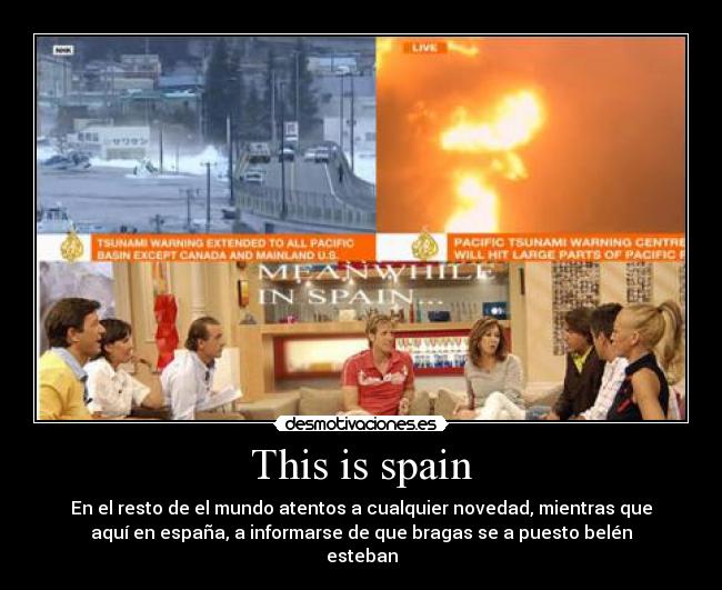 This is spain - En el resto de el mundo atentos a cualquier novedad, mientras que
aquí en españa, a informarse de que bragas se a puesto belén
esteban