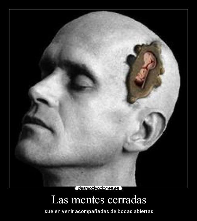 Las mentes cerradas - suelen venir acompañadas de bocas abiertas