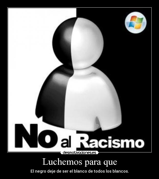Luchemos para que - El negro deje de ser el blanco de todos los blancos.