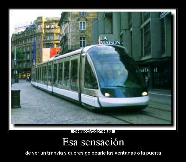 Esa sensación - de ver un tranvía y queres golpearle las ventanas o la puerta