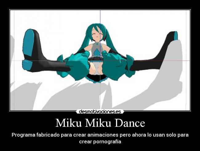 Miku Miku Dance - Programa fabricado para crear animaciones pero ahora lo usan solo para
crear pornografía