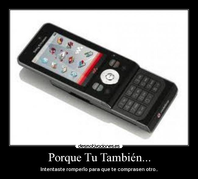 Porque Tu También... - Intentaste romperlo para que te comprasen otro..