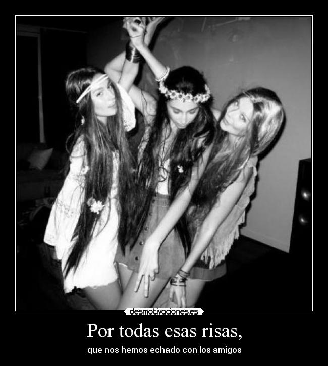 Por todas esas risas, -