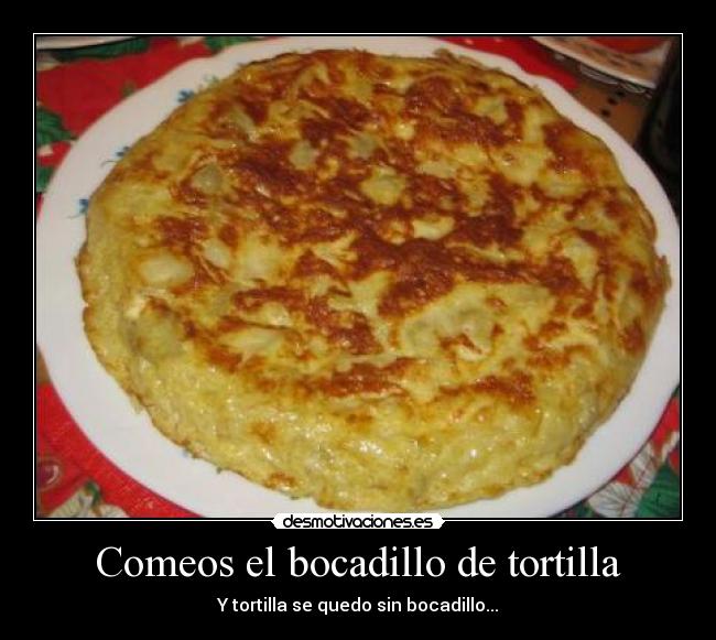 Comeos el bocadillo de tortilla - Y tortilla se quedo sin bocadillo...
