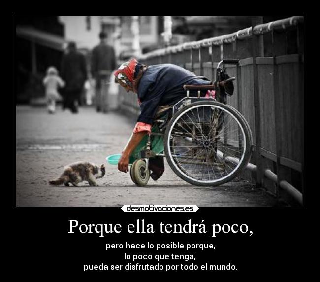Porque ella tendrá poco, - pero hace lo posible porque,
 lo poco que tenga, 
pueda ser disfrutado por todo el mundo.