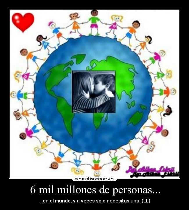 6 mil millones de personas... - ...en el mundo, y a veces solo necesitas una..(LL)