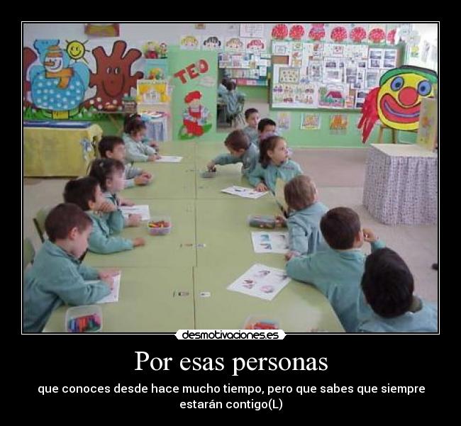 Por esas personas - que conoces desde hace mucho tiempo, pero que sabes que siempre
estarán contigo(L)