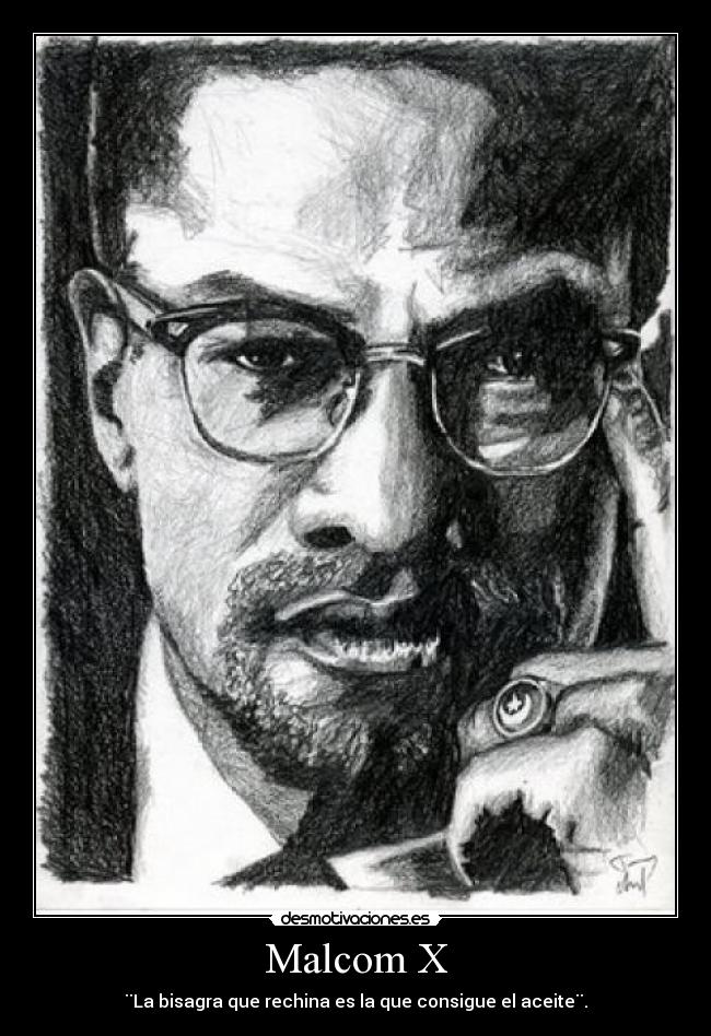 Malcom X - ¨La bisagra que rechina es la que consigue el aceite¨.