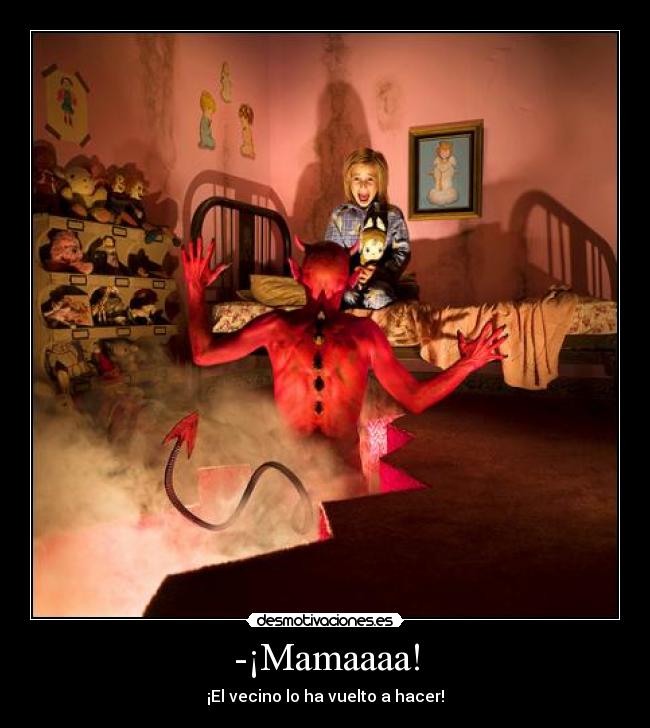 -¡Mamaaaa! - ¡El vecino lo ha vuelto a hacer!