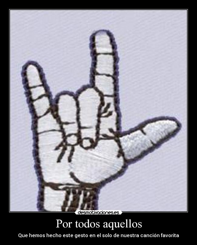 Por todos aquellos - Que hemos hecho este gesto en el solo de nuestra canción favorita