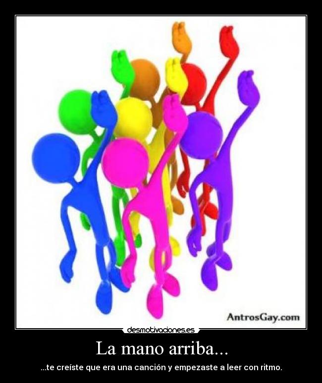 La mano arriba... - ...te creíste que era una canción y empezaste a leer con ritmo.