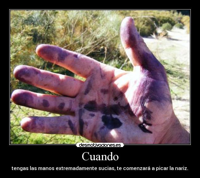 Cuando - tengas las manos extremadamente sucias, te comenzará a picar la nariz.