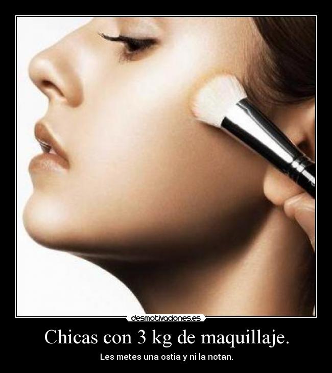 Chicas con 3 kg de maquillaje. - Les metes una ostia y ni la notan.