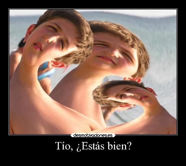 Tío, ¿Estás bien? -