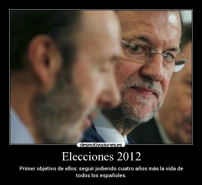 Elecciones 2012 - Primer objetivo de ellos: seguir jodiendo cuatro años más la vida de
todos los españoles.