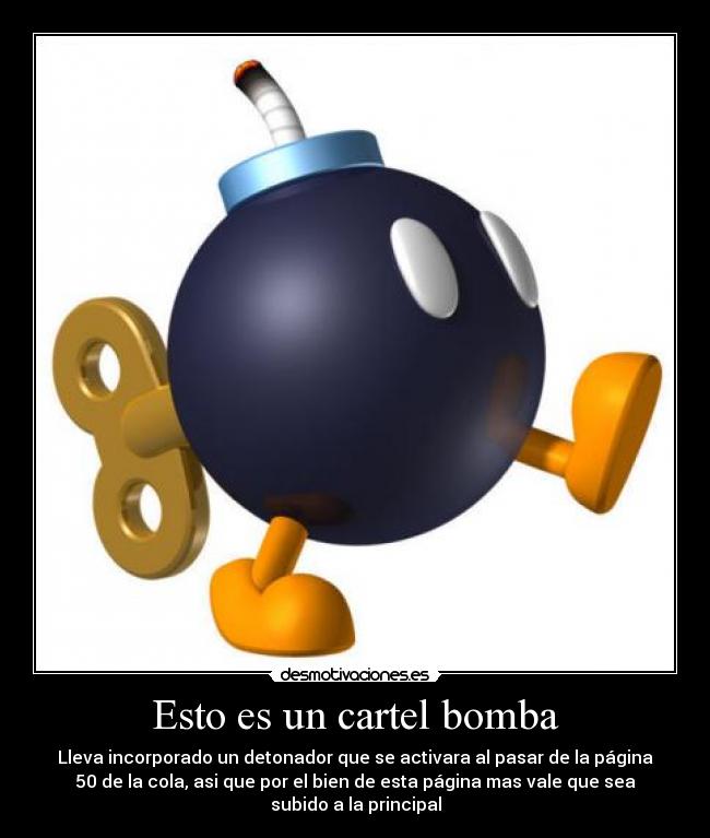 Esto es un cartel bomba - Lleva incorporado un detonador que se activara al pasar de la página
50 de la cola, asi que por el bien de esta página mas vale que sea
subido a la principal