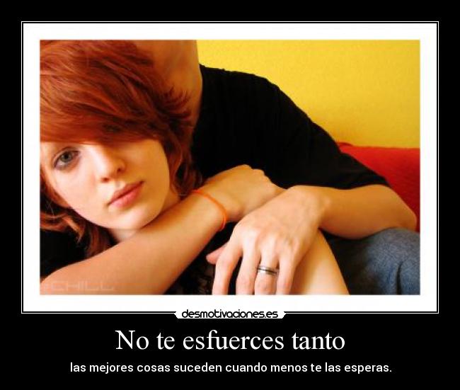 No te esfuerces tanto - las mejores cosas suceden cuando menos te las esperas.