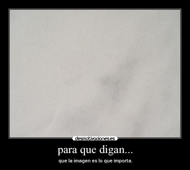 para que digan... - que la imagen es lo que importa.