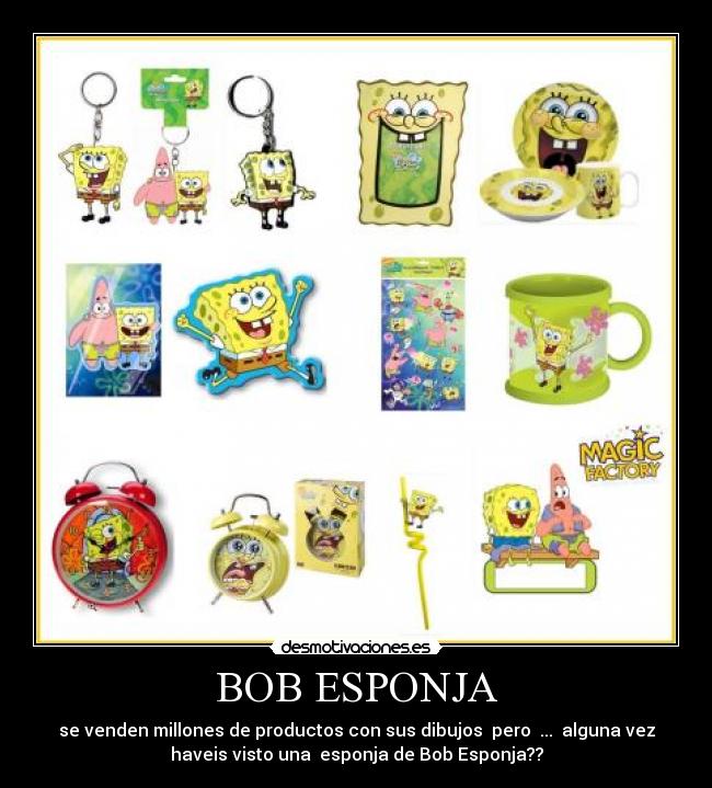 BOB ESPONJA - se venden millones de productos con sus dibujos pero ... alguna vez
haveis visto una esponja de Bob Esponja??