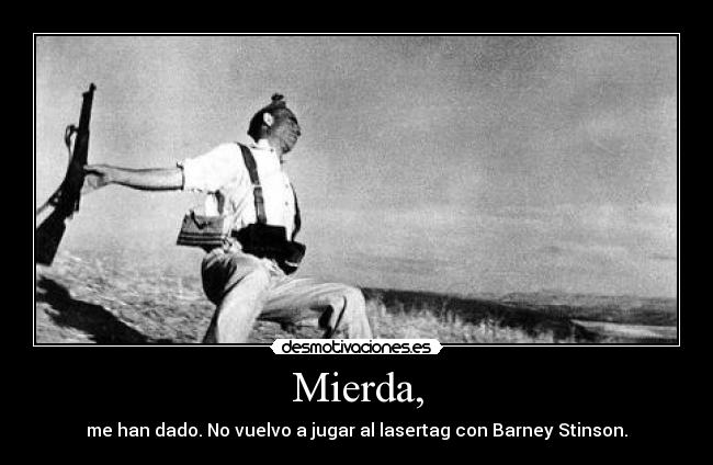 Mierda, - me han dado. No vuelvo a jugar al lasertag con Barney Stinson.