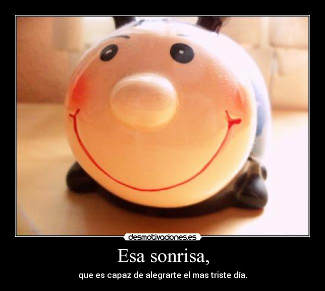Esa sonrisa, - que es capaz de alegrarte el mas triste día.