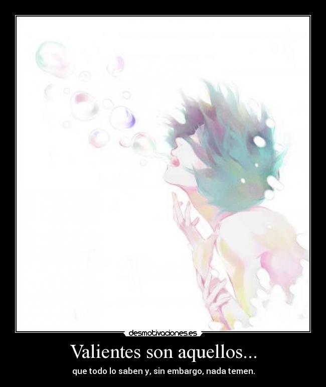 Valientes son aquellos... - que todo lo saben y, sin embargo, nada temen.
