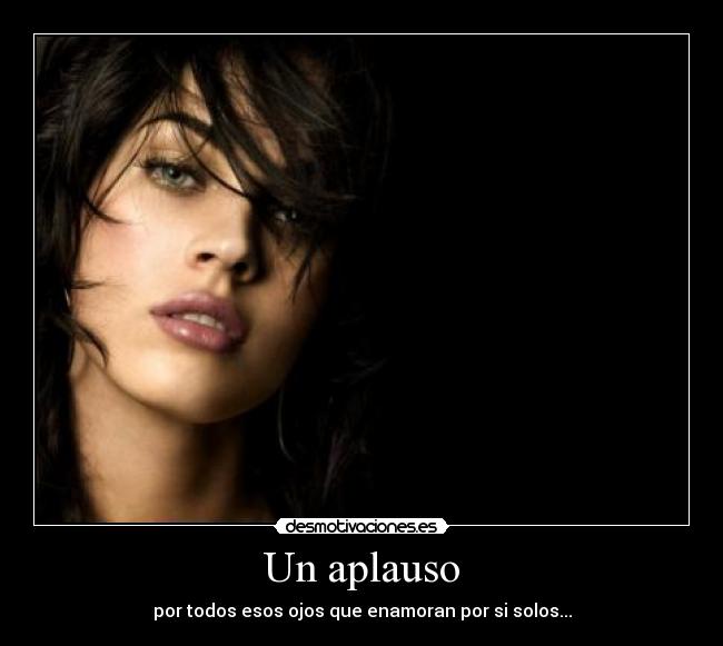 Un aplauso - por todos esos ojos que enamoran por si solos...