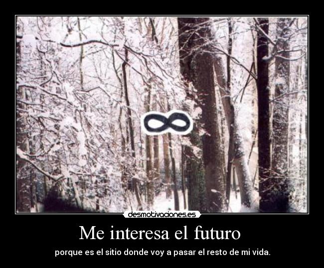 Me interesa el futuro  - porque es el sitio donde voy a pasar el resto de mi vida.