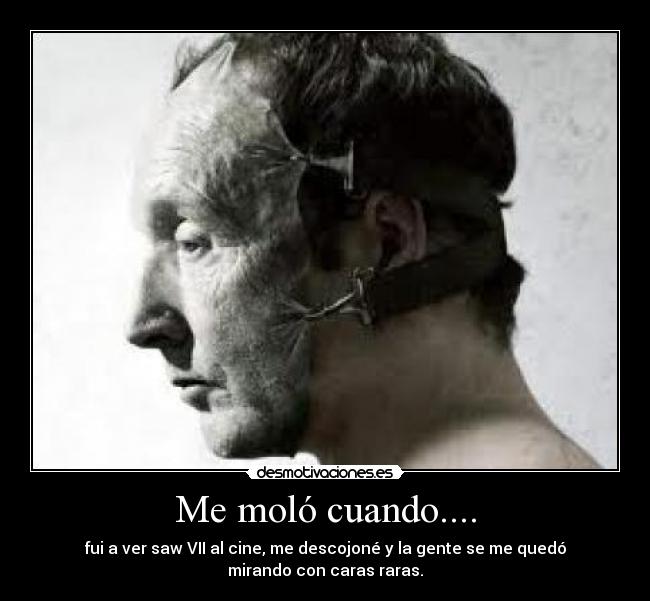 Me moló cuando.... - fui a ver saw VII al cine, me descojoné y la gente se me quedó
mirando con caras raras.