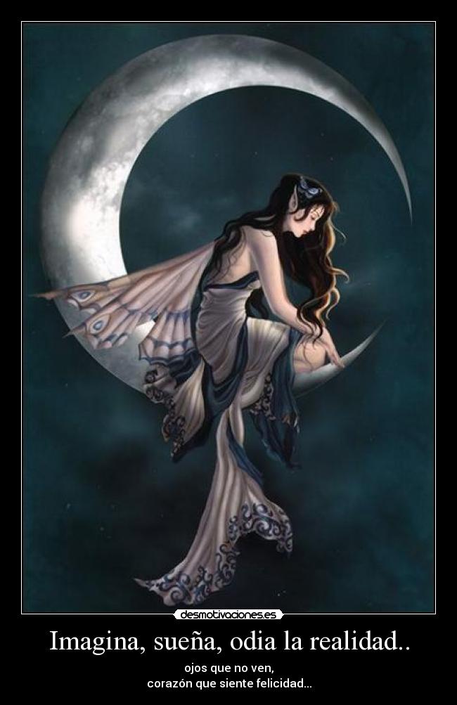 Imagina, sueña, odia la realidad.. - ojos que no ven,
corazón que siente felicidad...