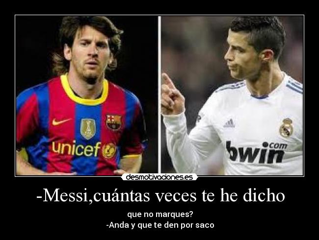 -Messi,cuántas veces te he dicho - que no marques?
-Anda y que te den por saco