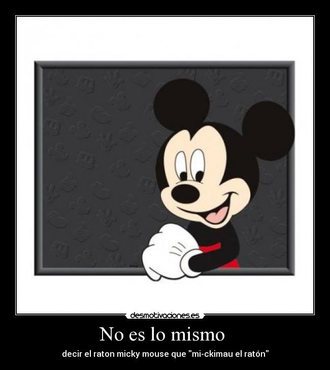 No es lo mismo  - decir el raton micky mouse que mi-ckimau el ratón