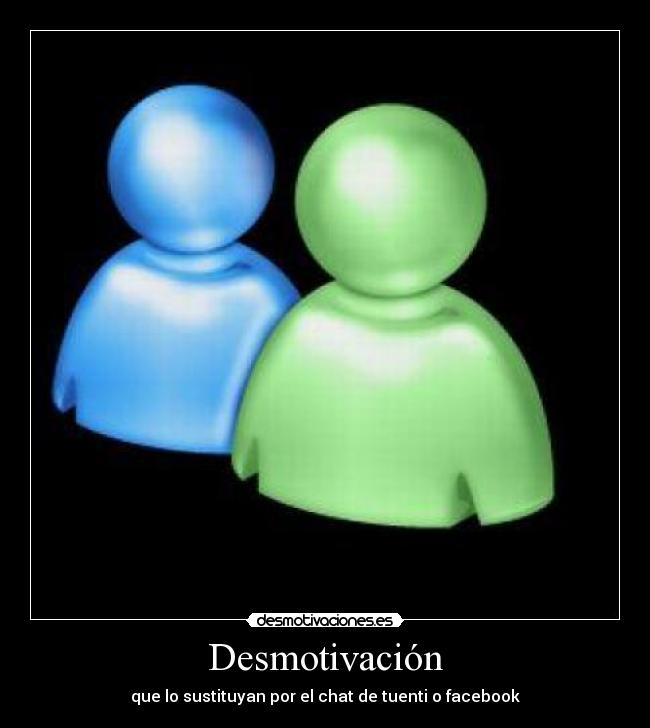 Desmotivación - que lo sustituyan por el chat de tuenti o facebook