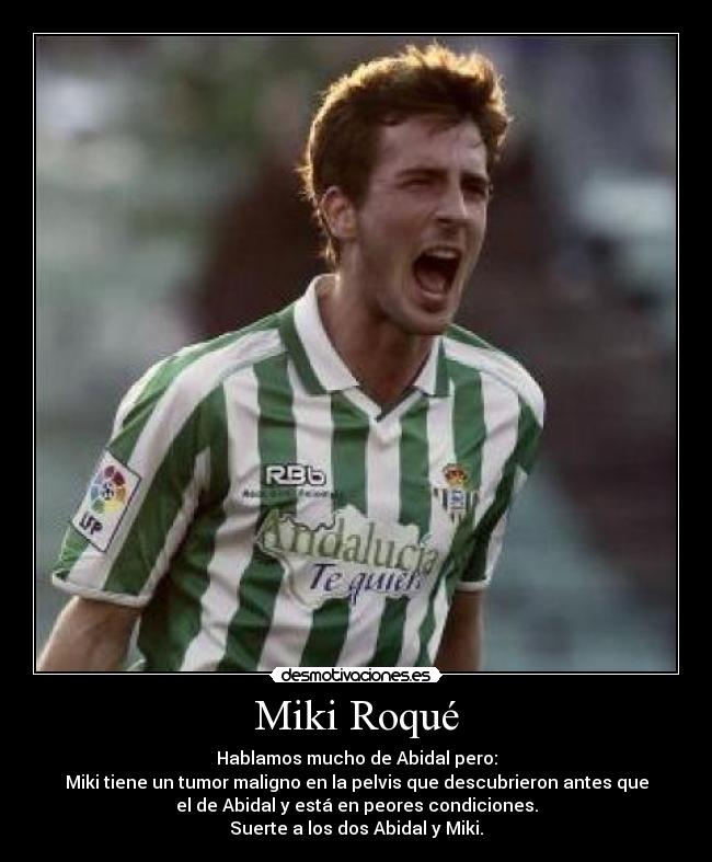 Miki Roqué - Hablamos mucho de Abidal pero:
Miki tiene un tumor maligno en la pelvis que descubrieron antes que
el de Abidal y está en peores condiciones.
Suerte a los dos Abidal y Miki.