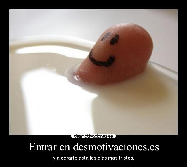 Entrar en desmotivaciones.es - y alegrarte asta los días mas tristes.