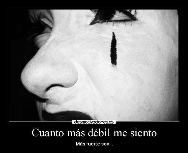 Cuanto más débil me siento - Más fuerte soy...