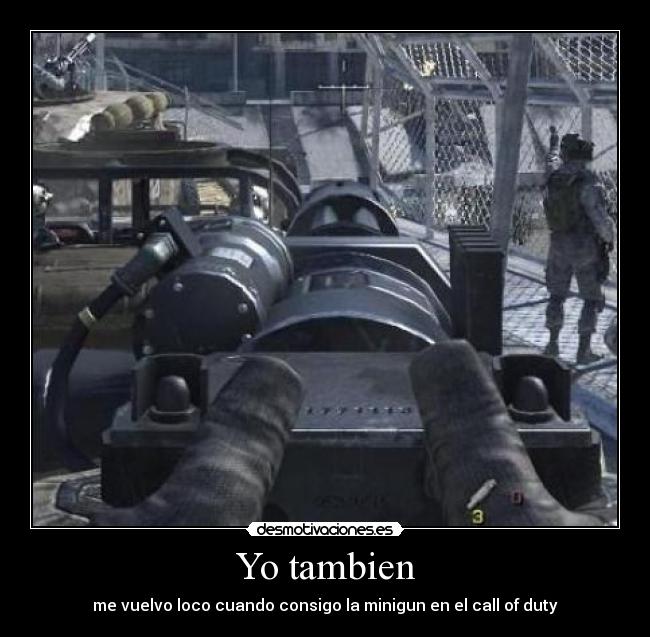 Yo tambien - me vuelvo loco cuando consigo la minigun en el call of duty