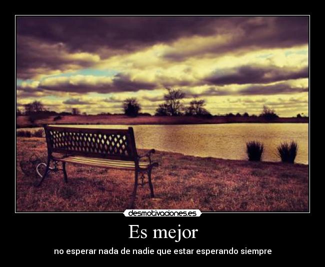Es mejor - no esperar nada de nadie que estar esperando siempre