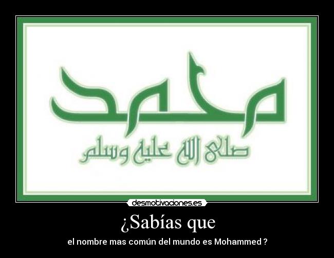 ¿Sabías que - el nombre mas común del mundo es Mohammed ?