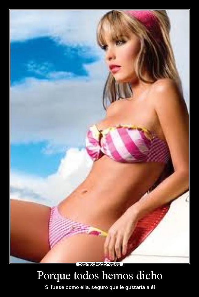 Porque todos hemos dicho - Si fuese como ella, seguro que le gustaría a él