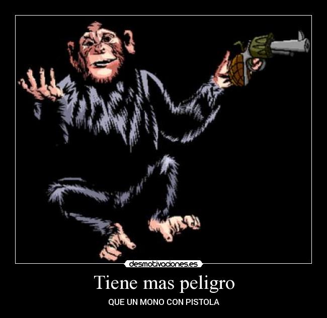 Tiene mas peligro - QUE UN MONO CON PISTOLA