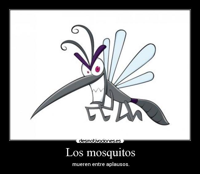 Los mosquitos - mueren entre aplausos.