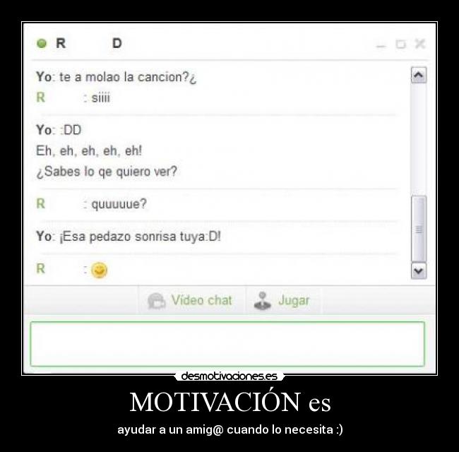 MOTIVACIÓN es - ayudar a un amig@ cuando lo necesita :)