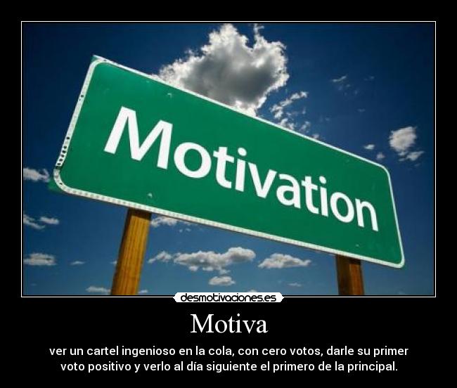 Motiva - ver un cartel ingenioso en la cola, con cero votos, darle su primer
voto positivo y verlo al día siguiente el primero de la principal.